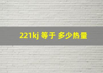 221kj 等于 多少热量